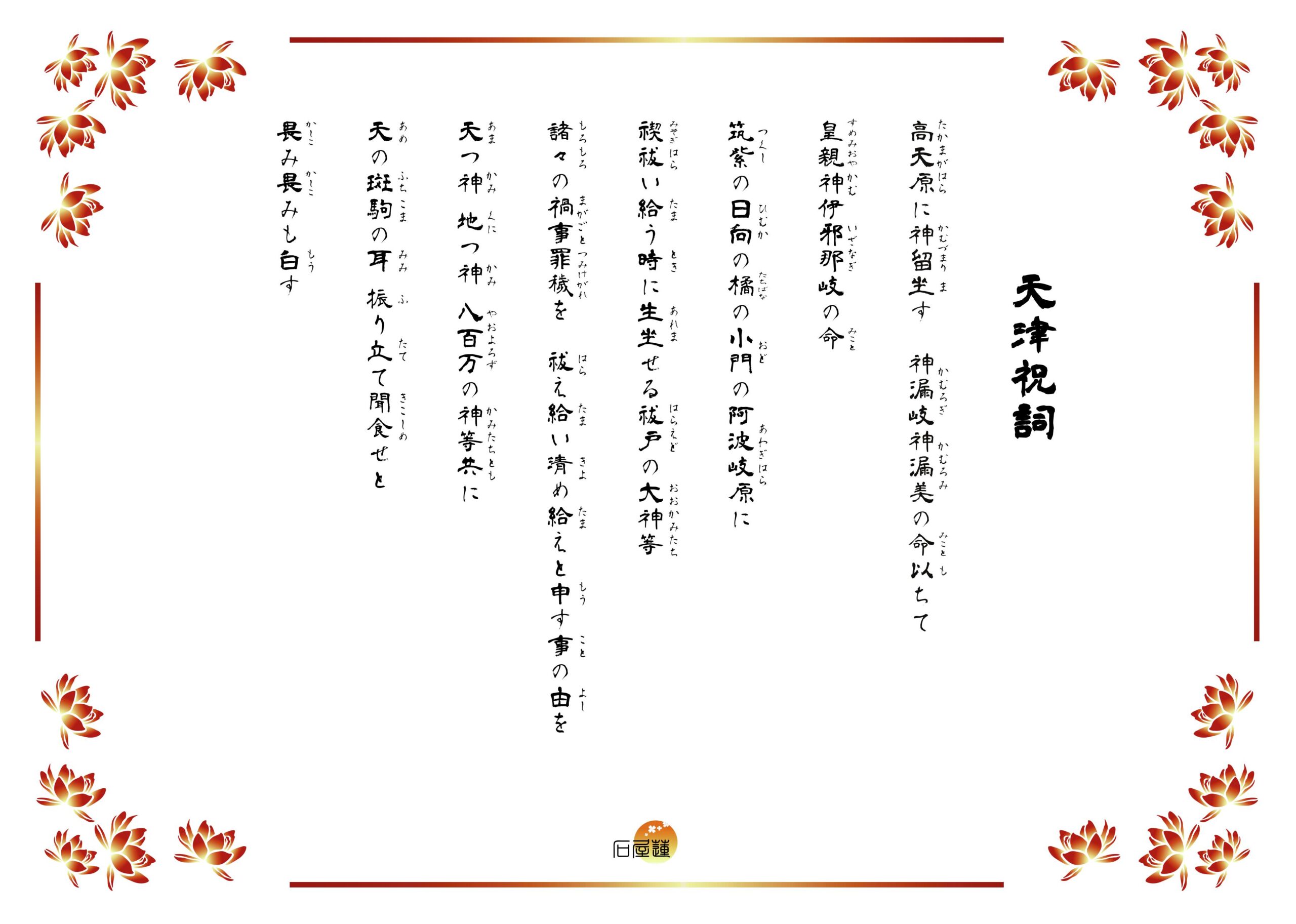 天津祝詞。高天原に神留り坐す皇親神漏岐神漏美の命を以て、伊邪那岐の大神、筑紫の日向の小戸の阿波岐原に、禊ぎ払い給う時に生り坐せる祓戸の大神等、諸々の禍事・罪・穢を、払い給え清め給えと白す事の由を、天津神・国津神・八百万神等共に、聞こし食せと恐み恐みも白す。と記されています。