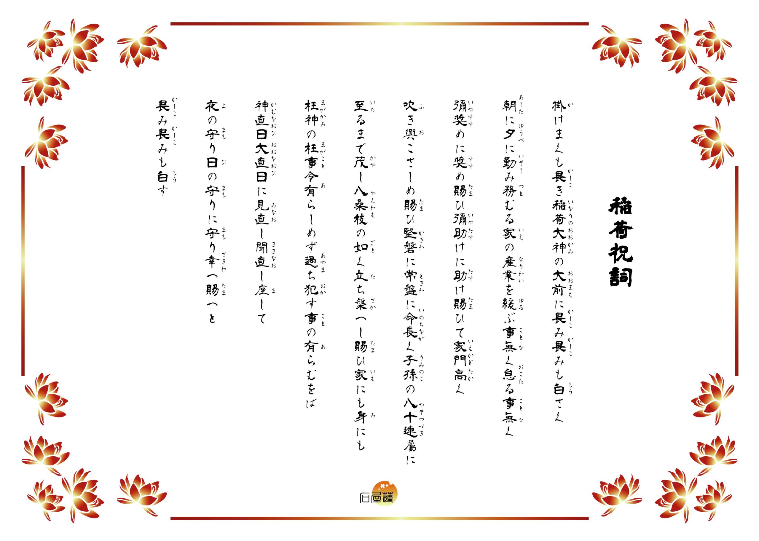 稲荷祝詞。掛けまくも畏き稲荷の大神の広き厚き御恵を辱み奉り、恐み恐みも白す。朝に夕に勤め励む業を、緩むことなく導き幸わい給えと、恐み恐みも白す。と記されています。