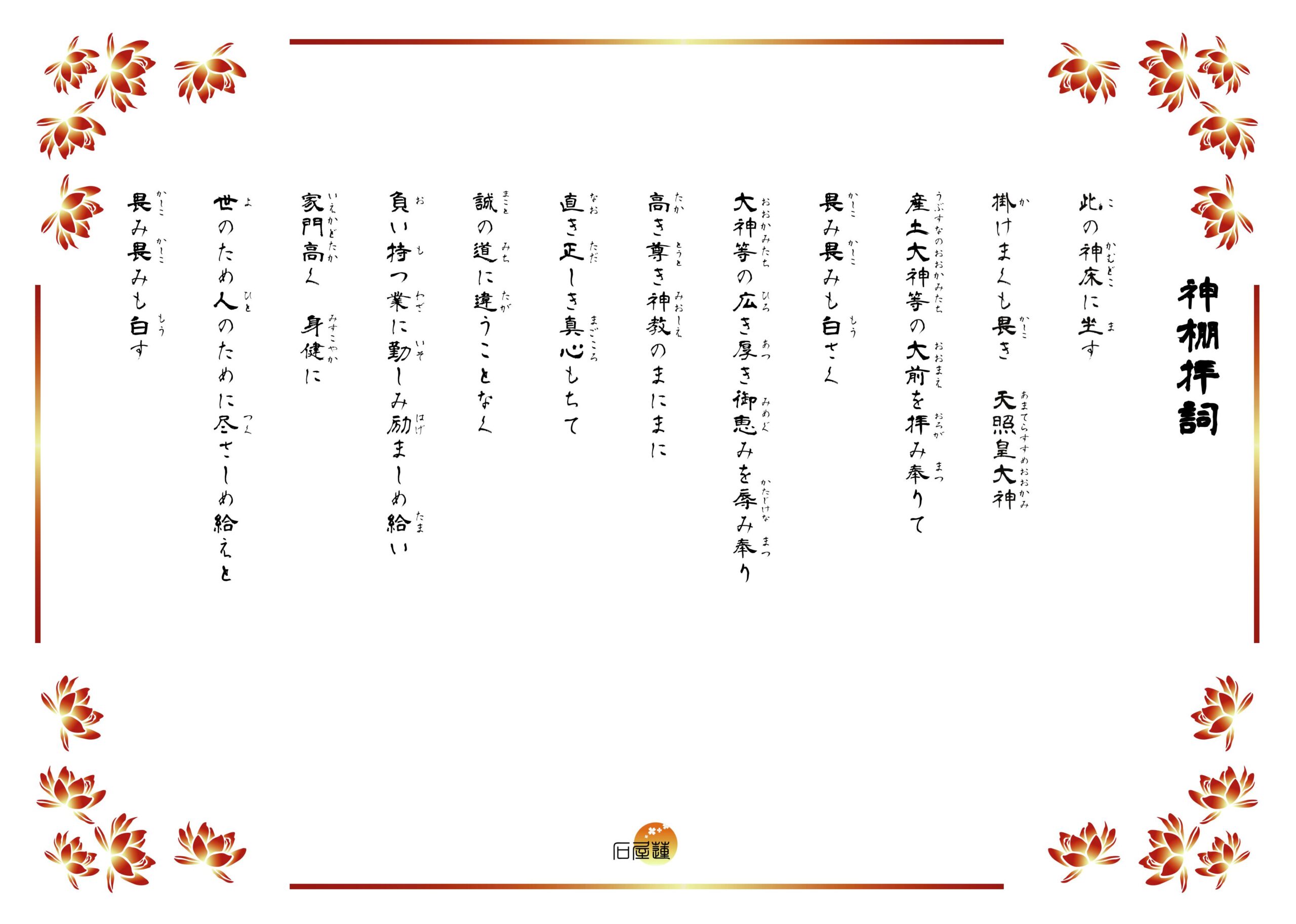 神棚拝詞。これの神床に鎮まり坐す、掛まくも畏き天照大御神、産土大神等の広き厚き御恵を辱み奉り、恐み恐みも白す。家門高く身健かに、世の生業、緩むことなく導き幸わい給えと、恐み恐みも白す。と記されています。