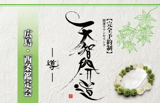 明るいオフホワイトの手漉き和紙を背景に、中央に大きく「天智開道」と力強い筆文字を配した鑑定会告知画像。筆文字の左隣には「――導しるべ――」と細い文字で添えられ、右側には「【完全予約制】開運カウンセリング」という縦書きの文字が並ぶ。左側には若草色のグラデーションがかかった垂直の帯があり、その上に「広島・西条鑑定会」と白い影付きの文字が凛と配置されている。右上の余白には緑色の線画で青もみじが描かれ、右下には水晶と黄緑色の天然石を組み合わせたブレスレットが置かれている。全体として、新緑のような清々しさと、未来を切り拓く意志が感じられる和のデザイン。